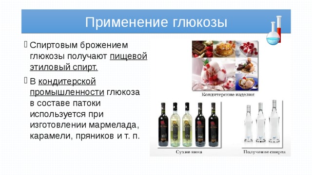 Применение глюкозы Спиртовым брожением глюкозы получают пищевой этиловый спирт. В кондитерской промышленности глюкоза в составе патоки используется при изготовлении мармелада, карамели, пряников и т. п. 