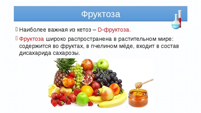 Фруктоза Наиболее важная из кетоз – D-фруктоза.  Фруктоза широко распространена в растительном мире: содержится во фруктах, в пчелином мёде, входит в состав дисахарида сахарозы. 