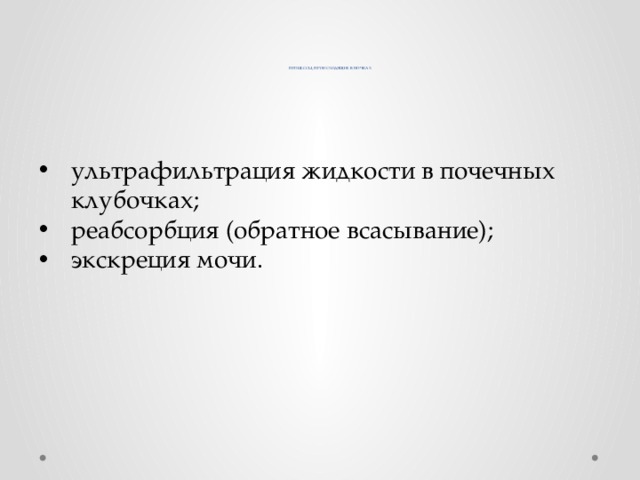       ПРОЦЕССЫ, ПРОИСХОДЯЩИЕ В ПОЧКАХ ультрафильтрация жидкости в почечных клубочках; реабсорбция (обратное всасывание); экскреция мочи. 