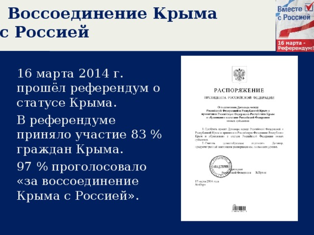 Воссоединение Крыма с Россией 16 марта 2014 г. прошёл референдум о статусе Крыма. В референдуме приняло участие 83 % граждан Крыма. 97 % проголосовало «за воссоединение Крыма с Россией». 