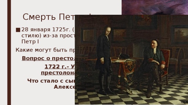 Смерть Петра I 28 января 1725г. (по старому стилю) из-за простуды умирает Петр I Какие могут быть проблемы? Вопрос о престолонаследии. 1722 г.- Указ о престолонаследии Что стало с сыном Петра, Алексеем? И.Н. Никитин «Петр I на смертном ложе» 