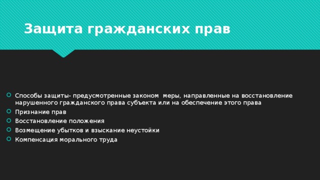 Защита гражданских прав Способы защиты- предусмотренные законом меры, направленные на восстановление нарушенного гражданского права субъекта или на обеспечение этого права Признание прав Восстановление положения Возмещение убытков и взыскание неустойки Компенсация морального труда 