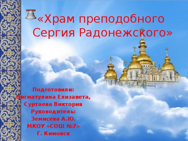 «Храм преподобного  Сергия Радонежского» Подготовили: Нигматулина Елизавета, Суртаева Виктория Руководитель: Земисева А.Ю. МКОУ «СОШ №7» Г. Кимовск 