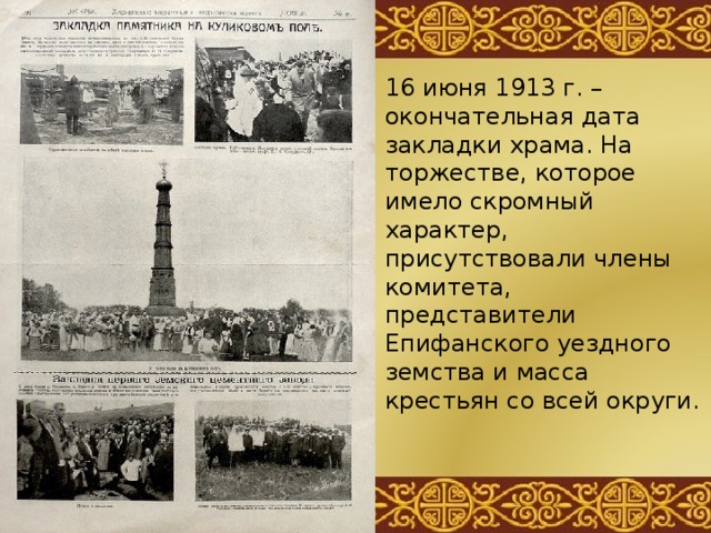 16 июня 1913 г. – окончательная дата закладки храма. На торжестве, которое имело скромный характер, присутствовали члены комитета, представители Епифанского уездного земства и масса крестьян со всей округи. 