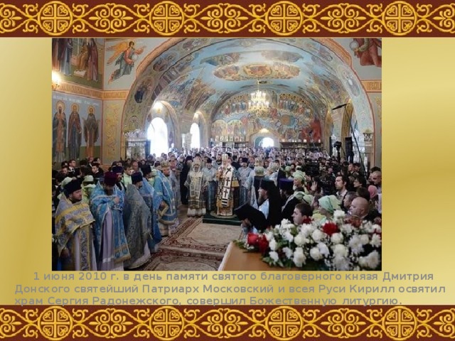  1 июня 2010 г. в день памяти святого благоверного князя Дмитрия Донского святейший Патриарх Московский и всея Руси Кирилл освятил храм Сергия Радонежского, совершил Божественную литургию. 