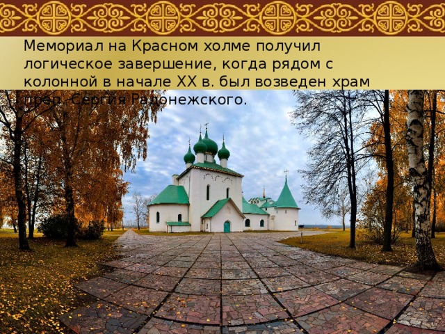 Мемориал на Красном холме получил логическое завершение, когда рядом с колонной в начале ХХ в. был возведен храм преп. Сергия Радонежского. 