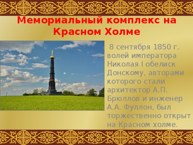 Мемориальный комплекс на Красном Холме  8 сентября 1850 г. волей императора Николая I обелиск Донскому, авторами которого стали архитектор А.П. Брюллов и инженер А.А. Фуллон, был торжественно открыт на Красном холме. 