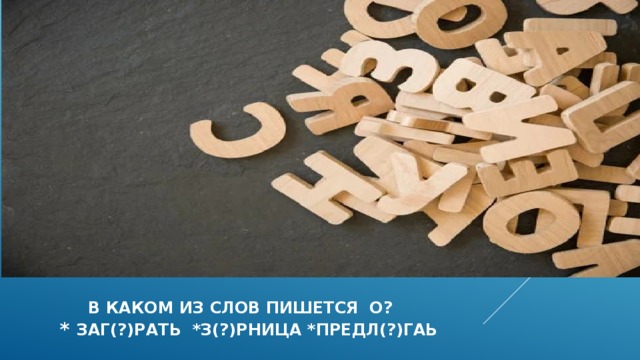  в каком из слов пишется О?  * заг(?)рать *з(?)рница *предл(?)гаь 