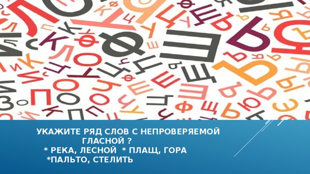  укажите ряд слов с непроверяемой  гласной ?  * река, лесной * плащ, гора  *пальто, стелить 
