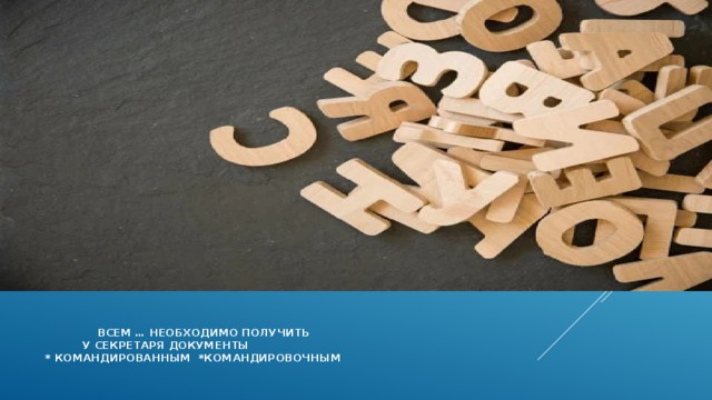    всем … необходимо получить  у секретаря документы  * командированным *командировочным    