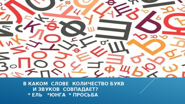  в каком слове количество букв  и звуков совпадает?  * ель *юнга * просьба 