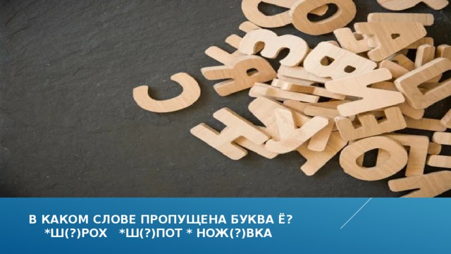 в каком слове пропущена буква Ё?  *ш(?)рох *ш(?)пот * нож(?)вка 