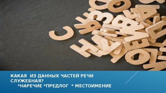 Какая из данных частей речи служебная?  *наречие *предлог * местоимение 