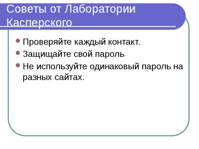 Советы от Лаборатории Касперского Проверяйте каждый контакт. Защищайте свой пароль Не используйте одинаковый пароль на разных сайтах. 