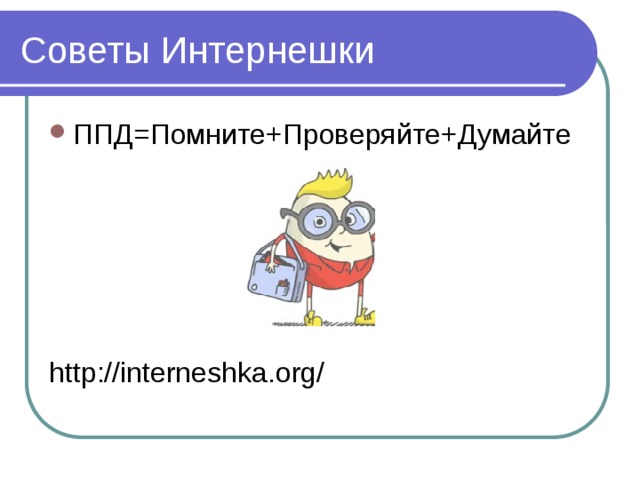 Советы Интернешки ППД=Помните+Проверяйте+Думайте http://interneshka.org/ 