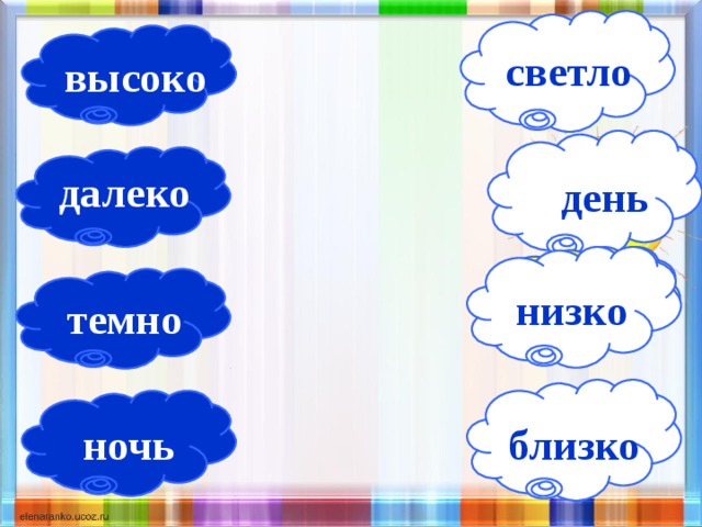 светло высоко далеко день  Молодцы! темно низко близко ночь 