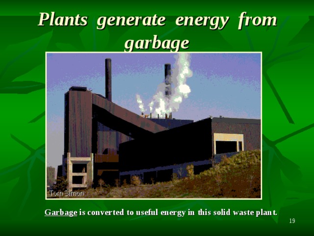 Plant s  g enerate   e nergy  from g arbage Garbage is converted to useful energy in this solid waste plant.  