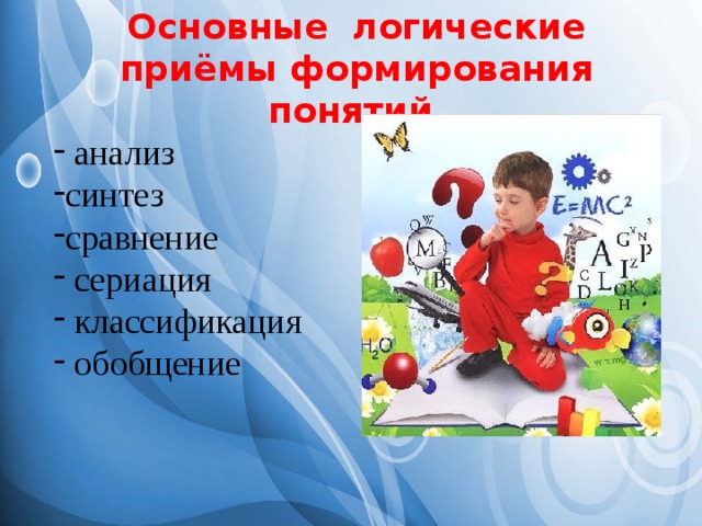 Основные логические приёмы формирования понятий  анализ синтез сравнение  сериация  классификация  обобщение 