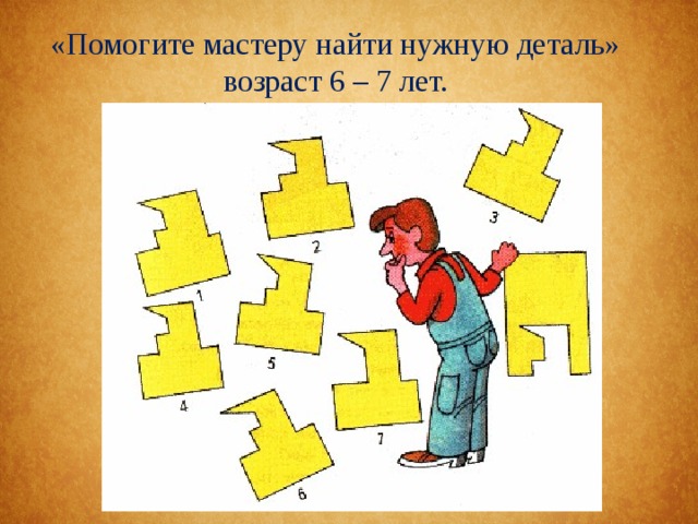 «Помогите мастеру найти нужную деталь» возраст 6 – 7 лет. 