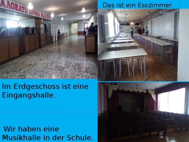  Das ist ein Esszimmer. Im Erdgeschoss ist eine Eingangshalle.  Wir haben eine Musikhalle in der Schule. 