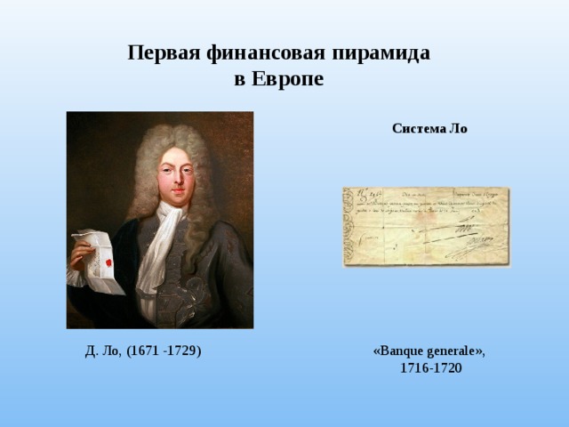 Первая финансовая пирамида в Европе Cистема Ло Д. Ло, (1671 -1729) «Banque generale», 1716-1720 