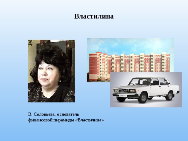 Властилина В. Соловьева, основатель финансовой пирамиды «Властилина» 