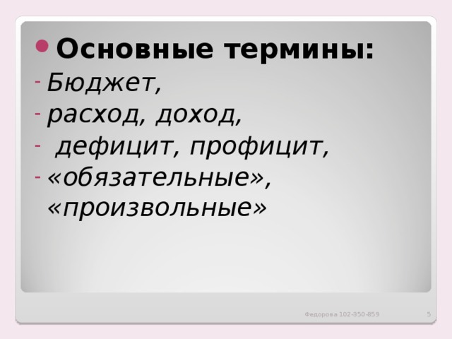 Основные термины: Бюджет, расход, доход,  дефицит, профицит, «обязательные», «произвольные» Федорова 102-350-859  