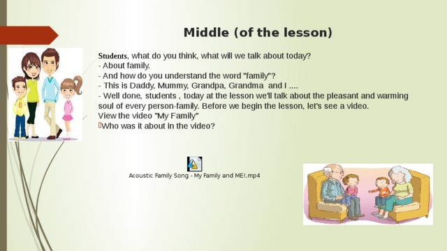 Middle (of the lesson)    Students , what do you think, what will we talk about today? - About family. - And how do you understand the word 