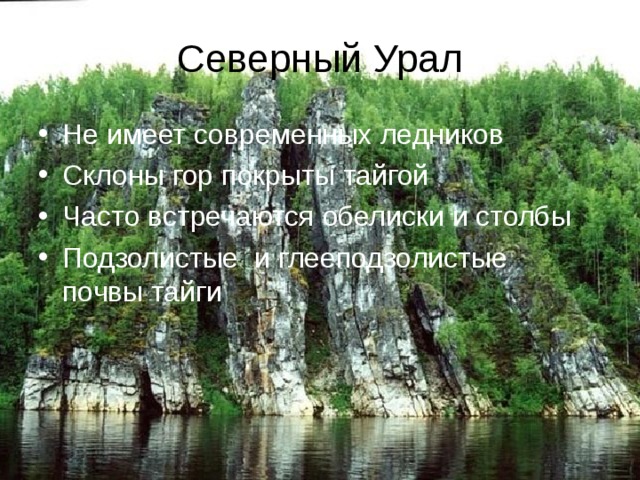 Северный Урал Не имеет современных ледников Склоны гор покрыты тайгой Часто встречаются обелиски и столбы Подзолистые и глееподзолистые  почвы тайги 