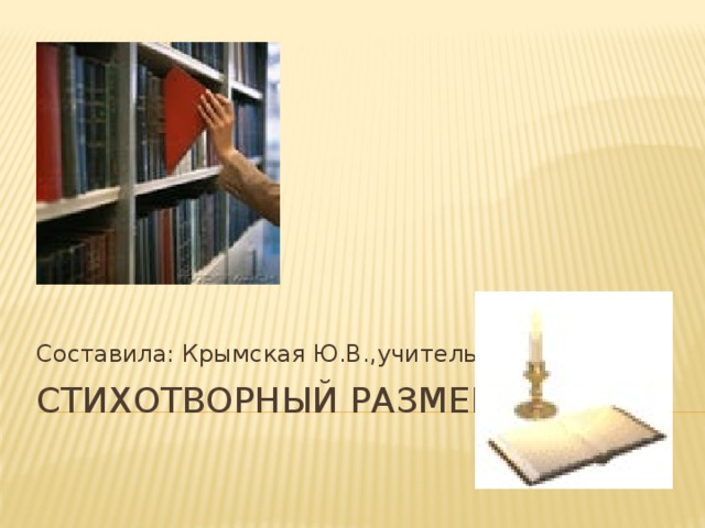 Составила: Крымская Ю.В.,учитель Стихотворный размер. 