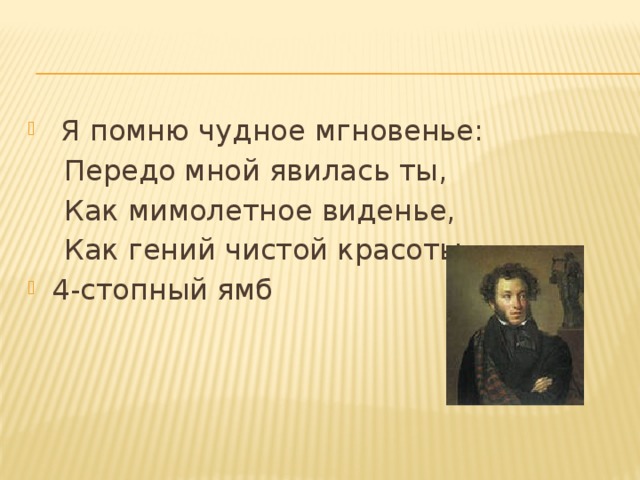  Я помню чудное мгновенье:  Передо мной явилась ты,  Как мимолетное виденье,  Как гений чистой красоты. 4-стопный ямб 