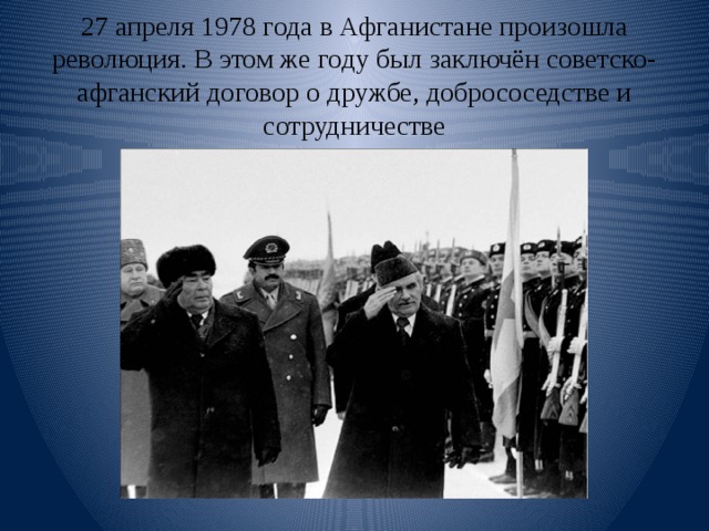 27 апреля 1978 года в Афганистане произошла революция. В этом же году был заключён советско-афганский договор о дружбе, добрососедстве и сотрудничестве 