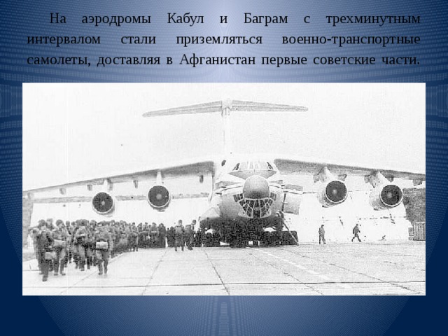 На аэродромы Кабул и Баграм с трехминутным интервалом стали приземляться военно-транспортные самолеты, доставляя в Афганистан первые советские части.   