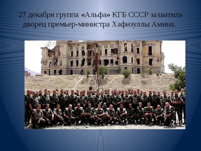 27 декабря группа «Альфа» КГБ СССР захватила дворец премьер-министра Хафизуллы Амина. 
