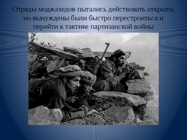 Отряды моджахедов пытались действовать открыто, но вынуждены были быстро перестроиться и перейти к тактике партизанской войны 