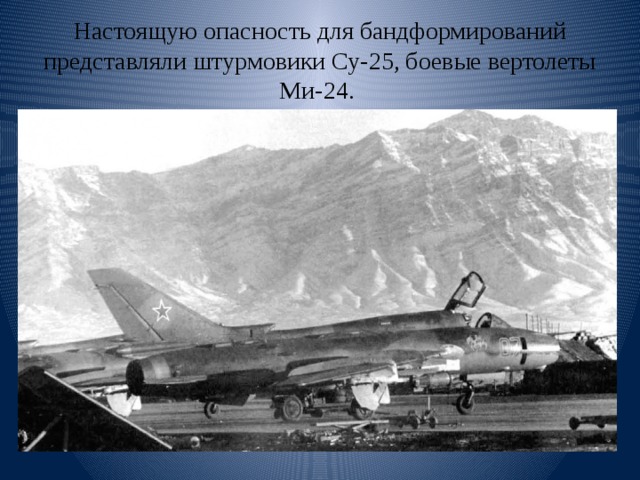 Настоящую опасность для бандформирований представляли штурмовики Су-25, боевые вертолеты Ми-24. 