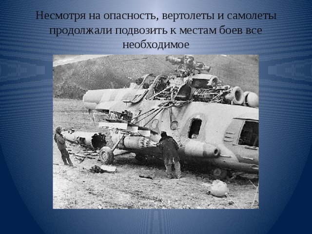 Несмотря на опасность, вертолеты и самолеты продолжали подвозить к местам боев все необходимое 
