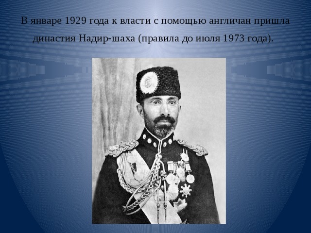 В январе 1929 года к власти с помощью англичан пришла династия Надир-шаха (правила до июля 1973 года).  