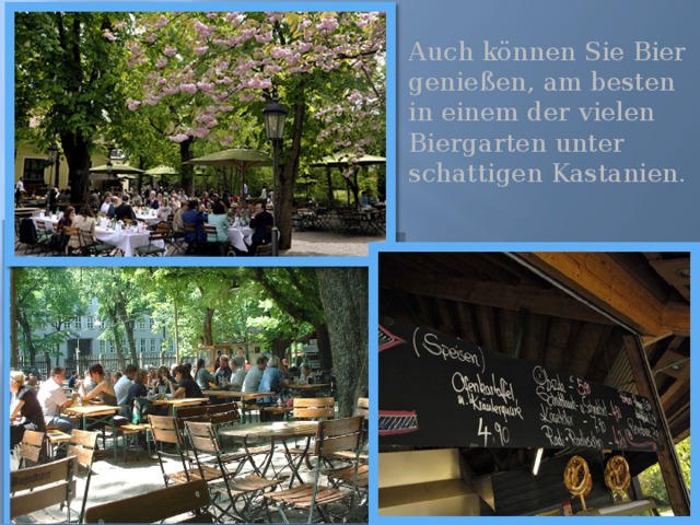 Auch können Sie Bier genießen, am besten in einem der vielen Biergarten unter schattigen Kastanien. 