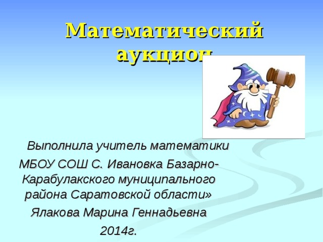 Выполнила учитель математики МБОУ СОШ С. Ивановка Базарно-Карабулакского муниципального района Саратовской области» Ялакова Марина Геннадьевна 2014г.  