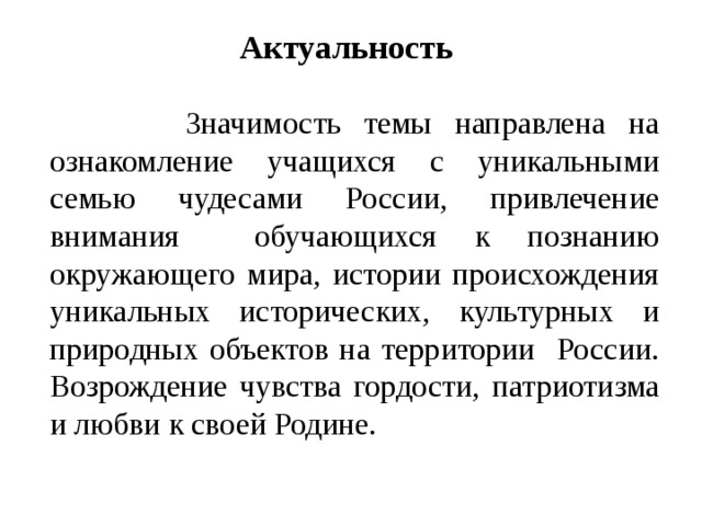 Актуальность    Значимость темы направлена на ознакомление учащихся с уникальными семью чудесами России, привлечение внимания обучающихся к познанию окружающего мира, истории происхождения уникальных исторических, культурных и природных объектов на территории России. Возрождение чувства гордости, патриотизма и любви к своей Родине. 