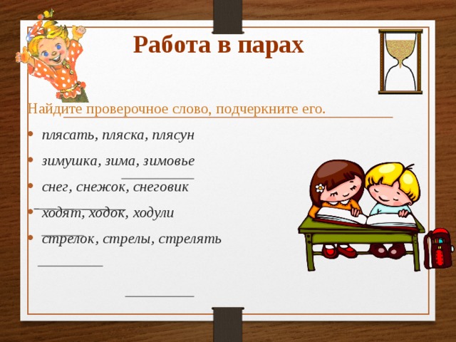 Работа в парах Найдите проверочное слово, подчеркните его. плясать, пляска, плясун зимушка, зима, зимовье снег, снежок, снеговик ходят, ходок, ходули стрелок, стрелы, стрелять 