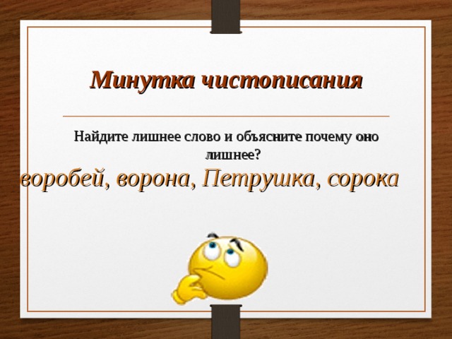 Минутка чистописания Найдите лишнее слово и объясните почему оно лишнее? воробей, ворона, Петрушка, сорока  