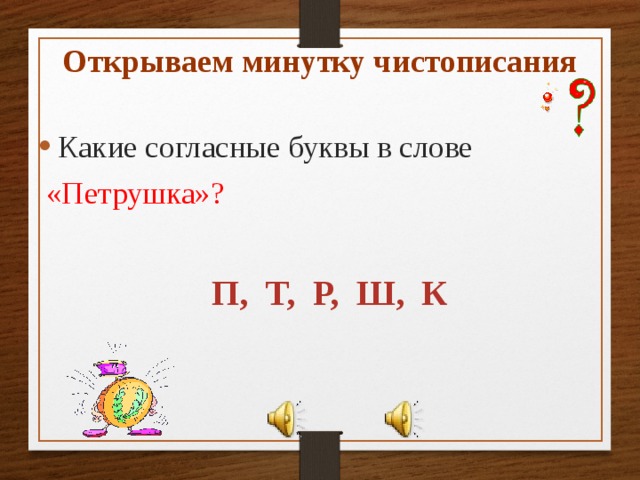Открываем минутку чистописания Какие согласные буквы в слове  «Петрушка»?  П, Т, Р, Ш, К 