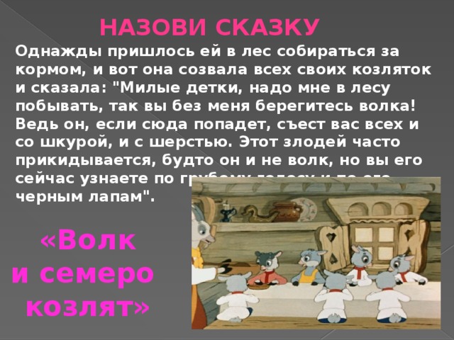 Назови сказку Однажды пришлось ей в лес собираться за кормом, и вот она созвала всех своих козляток и сказала: 