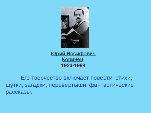 Юрий Иосифович Коринец  1923-1989     Его творчество включает повести, стихи, шутки, загадки, перевёртыши, фантастические рассказы. 
