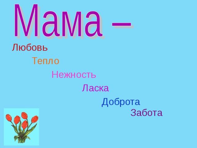 Любовь   Тепло    Нежность      Ласка       Доброта          Забота 