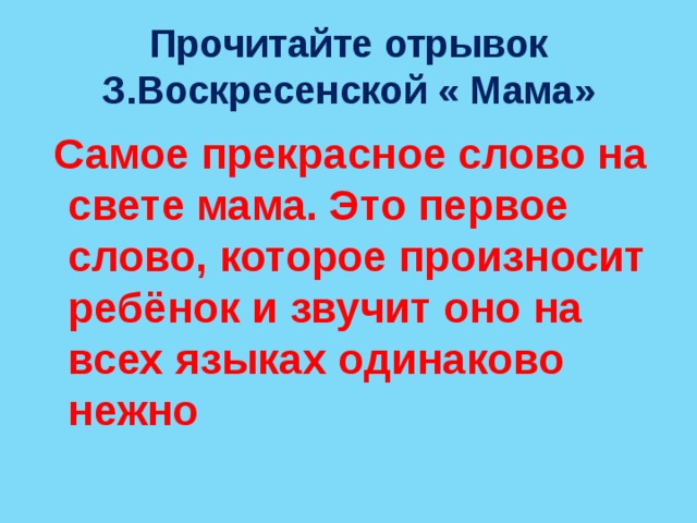 Прочитайте отрывок З.Воскресенской « Мама»   Самое прекрасное слово на свете мама. Это первое слово, которое произносит ребёнок и звучит оно на всех языках одинаково нежно 