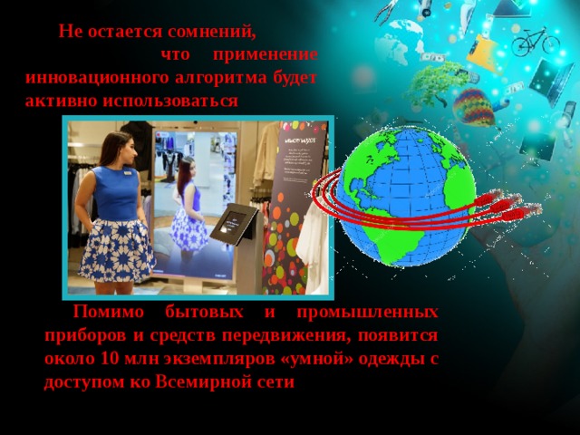  Не остается сомнений, что применение инновационного алгоритма будет активно использоваться  Помимо бытовых и промышленных приборов и средств передвижения, появится около 10 млн экземпляров «умной» одежды с доступом ко Всемирной сети 