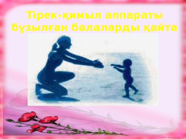 Тірек-қимыл аппараты бұзылған балаларды қайта қалпына келтіру. 